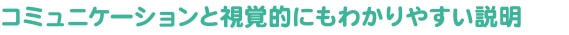 コミュニケーションと視覚的にもわかりやすい説明