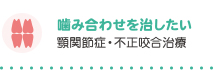 噛み合わせを治したい 顎関節症・不正咬合治療